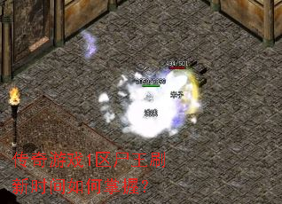 传奇游戏1区尸王刷新时间如何掌握? 传奇游戏1区尸王刷新时间如何掌握?