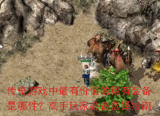 传奇游戏中最有价值的稀有装备是哪件?高手玩家必备选择指南 传奇游戏中最有价值的稀有装备是哪件?高手玩家必备选择指南