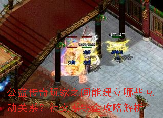 公益传奇玩家之间能建立哪些互动关系?社交系统全攻略解析 公益传奇玩家之间能建立哪些互动关系?社交系统全攻略解析