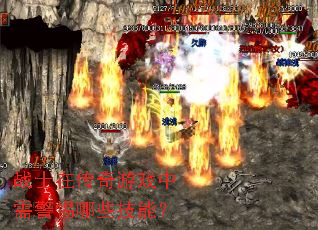 战士在传奇游戏中需警惕哪些技能? 战士在传奇游戏中需警惕哪些技能?