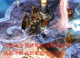 传奇战士英雄如何搭配装备与技能才能达到最高性价比? 传奇战士英雄如何搭配装备与技能才能达到最高性价比?
