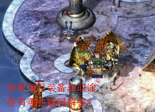 传奇偃月装备获取途径有哪些疑问解答? 传奇偃月装备获取途径有哪些疑问解答?