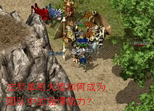 法师单刷火墙如何成为团队中的强悍助力? 法师单刷火墙如何成为团队中的强悍助力?