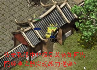 传奇私服中非极品装备如何搭配经典武器实现战力逆袭? 传奇私服中非极品装备如何搭配经典武器实现战力逆袭?