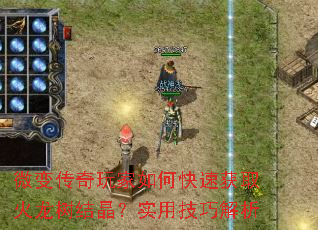 微变传奇玩家如何快速获取火龙树结晶?实用技巧解析 微变传奇玩家如何快速获取火龙树结晶?实用技巧解析