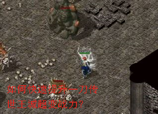 如何快速提升一刀传世王城超变战力? 如何快速提升一刀传世王城超变战力?