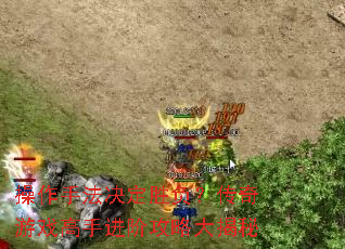 操作手法决定胜负?传奇游戏高手进阶攻略大揭秘 操作手法决定胜负?传奇游戏高手进阶攻略大揭秘