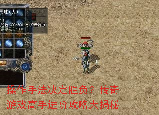 操作手法决定胜负?传奇游戏高手进阶攻略大揭秘 操作手法决定胜负?传奇游戏高手进阶攻略大揭秘