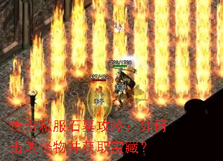 传奇私服石墓攻略:如何击败怪物并获取宝藏? 传奇私服石墓攻略:如何击败怪物并获取宝藏?