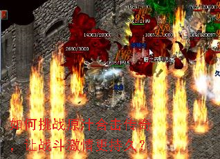 如何挑战原汁合击传奇,让战斗激情更持久? 如何挑战原汁合击传奇,让战斗激情更持久?