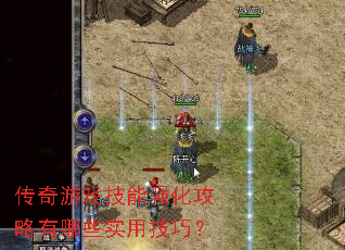 传奇游戏技能强化攻略有哪些实用技巧? 传奇游戏技能强化攻略有哪些实用技巧?