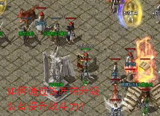 如何通过铁匠铺升级装备提升战斗力? 如何通过铁匠铺升级装备提升战斗力?