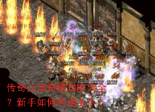 传奇江湖奇侠攻略大全?新手如何快速上手? 传奇江湖奇侠攻略大全?新手如何快速上手?