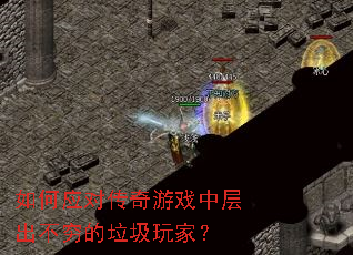 如何应对传奇游戏中层出不穷的垃圾玩家? 如何应对传奇游戏中层出不穷的垃圾玩家?