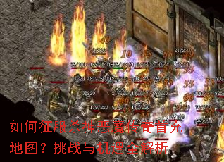 如何征服杀神恶魔传奇首充地图?挑战与机遇全解析 如何征服杀神恶魔传奇首充地图?挑战与机遇全解析