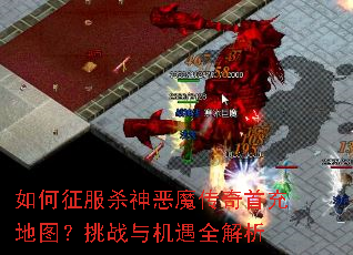 如何征服杀神恶魔传奇首充地图?挑战与机遇全解析 如何征服杀神恶魔传奇首充地图?挑战与机遇全解析