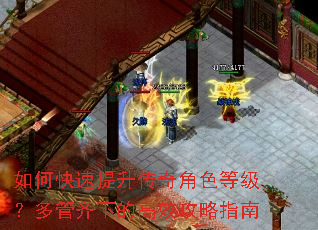 如何快速提升传奇角色等级?多管齐下的高效攻略指南 如何快速提升传奇角色等级?多管齐下的高效攻略指南