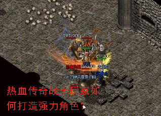 热血传奇战士玩家如何打造强力角色? 热血传奇战士玩家如何打造强力角色?