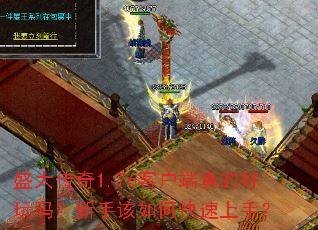 盛大传奇1.76客户端真的好玩吗?新手该如何快速上手? 盛大传奇1.76客户端真的好玩吗?新手该如何快速上手?