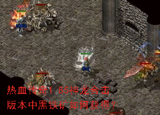 热血传奇1.85神龙合击版本中黑铁矿如何获得? 热血传奇1.85神龙合击版本中黑铁矿如何获得?