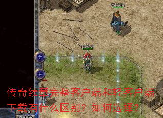 传奇续章完整客户端和轻客户端下载有什么区别?如何选择? 传奇续章完整客户端和轻客户端下载有什么区别?如何选择?