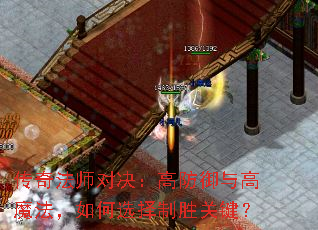 传奇法师对决:高防御与高魔法,如何选择制胜关键? 传奇法师对决:高防御与高魔法,如何选择制胜关键?