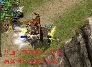 热血传奇新客户端下载后如何快速提升等级? 热血传奇新客户端下载后如何快速提升等级?