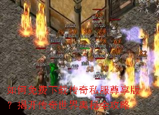 如何免费下载传奇私服尊享版?揭开传奇世界奥秘全攻略 如何免费下载传奇私服尊享版?揭开传奇世界奥秘全攻略