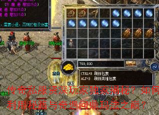 传奇私服资深玩家独家揭秘?如何利用秘籍与奇遇问鼎玛法之巅? 传奇私服资深玩家独家揭秘?如何利用秘籍与奇遇问鼎玛法之巅?