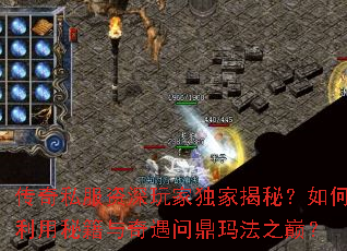 传奇私服资深玩家独家揭秘?如何利用秘籍与奇遇问鼎玛法之巅? 传奇私服资深玩家独家揭秘?如何利用秘籍与奇遇问鼎玛法之巅?