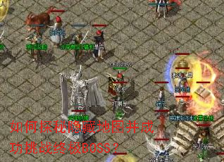 如何探秘隐藏地图并成功挑战终极BOSS? 如何探秘隐藏地图并成功挑战终极BOSS?