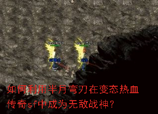 如何利用半月弯刀在变态热血传奇sf中成为无敌战神? 如何利用半月弯刀在变态热血传奇sf中成为无敌战神?