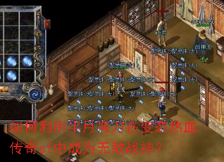 如何利用半月弯刀在变态热血传奇sf中成为无敌战神? 如何利用半月弯刀在变态热血传奇sf中成为无敌战神?