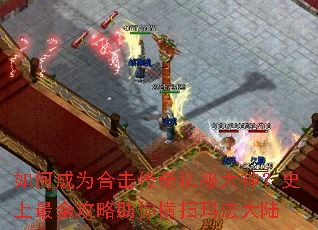 如何成为合击传奇私服大神?史上最全攻略助你横扫玛法大陆 如何成为合击传奇私服大神?史上最全攻略助你横扫玛法大陆