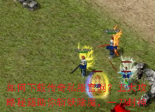 如何下载传奇私服官网?五大攻略秘籍助你斩妖除魔,一刀封神 如何下载传奇私服官网?五大攻略秘籍助你斩妖除魔,一刀封神