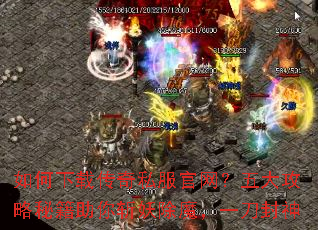 如何下载传奇私服官网?五大攻略秘籍助你斩妖除魔,一刀封神 如何下载传奇私服官网?五大攻略秘籍助你斩妖除魔,一刀封神