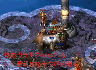 热血传奇世界boss怎么打?最新攻略带你轻松通关 热血传奇世界boss怎么打?最新攻略带你轻松通关