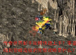 传奇世界新手如何快速上手?零基础到登峰造极的完整攻略是什么? 传奇世界新手如何快速上手?零基础到登峰造极的完整攻略是什么?