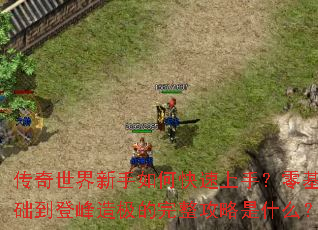 传奇世界新手如何快速上手?零基础到登峰造极的完整攻略是什么? 传奇世界新手如何快速上手?零基础到登峰造极的完整攻略是什么?