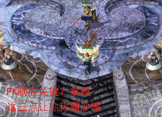 PK制胜关键?掌握这三点让你称霸沙城 PK制胜关键?掌握这三点让你称霸沙城