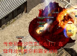 传奇私服沙巴克怎么打?鑫锋释放网教你称霸全攻略 传奇私服沙巴克怎么打?鑫锋释放网教你称霸全攻略