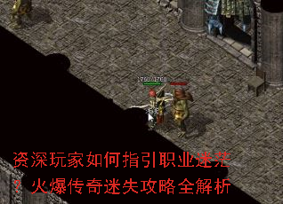 资深玩家如何指引职业迷茫?火爆传奇迷失攻略全解析 资深玩家如何指引职业迷茫?火爆传奇迷失攻略全解析