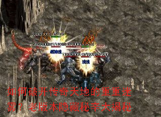 如何破开传奇天地的重重迷雾?老版本隐藏秘辛大揭秘 如何破开传奇天地的重重迷雾?老版本隐藏秘辛大揭秘