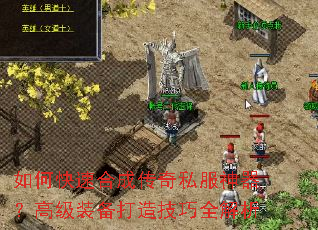 如何快速合成传奇私服神器?高级装备打造技巧全解析 如何快速合成传奇私服神器?高级装备打造技巧全解析