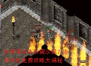 如何零成本制霸沙城?传奇终极免费攻略大揭秘 如何零成本制霸沙城?传奇终极免费攻略大揭秘