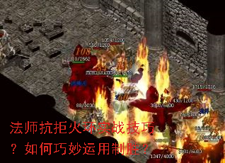 法师抗拒火环实战技巧?如何巧妙运用制胜? 法师抗拒火环实战技巧?如何巧妙运用制胜?