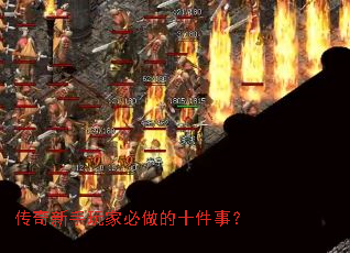 传奇新手玩家必做的十件事? 传奇新手玩家必做的十件事?