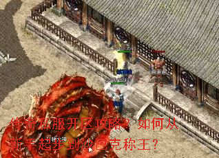 传奇私服开区攻略?如何从新手起步到沙巴克称王? 传奇私服开区攻略?如何从新手起步到沙巴克称王?