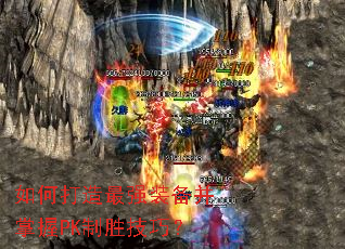 如何打造最强装备并掌握PK制胜技巧? 如何打造最强装备并掌握PK制胜技巧?