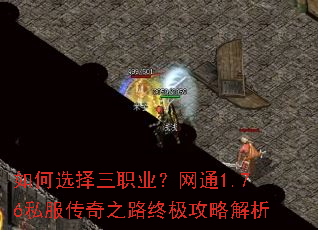 如何选择三职业?网通1.76私服传奇之路终极攻略解析 如何选择三职业?网通1.76私服传奇之路终极攻略解析
